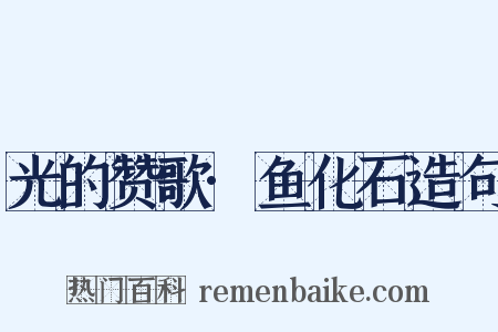 光的赞歌·鱼化石造句是什么意思的图片